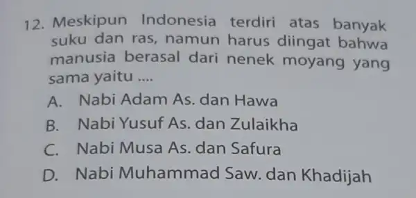 12. N eskipun Indonesia terdiri atas banyak suku dan ras , namun harus diingat bahwa manusia berasal dari nenek moyang yang sama yaitu __