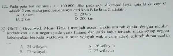 12. Pada peta tertulis skala 1:100.000 Jika pada peta diketahui jarak kota B ke kota C adalah 2 cm maka jarak sebenarnya dari kota