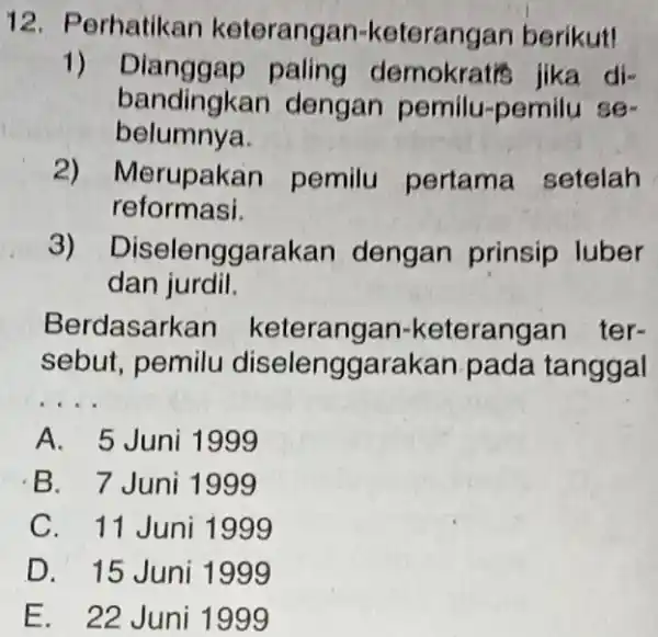 12. Perhatikan keterangan keteranga n berikut! 1) Dianggap paling demokratis jika di- bandingkan dengan pemilu-pemilu se- belumnya. 2) M erupakan pemilu pertama setelah reformasi.