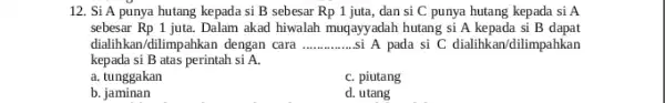 12. Si A punya hutang kepada si B sebesar Rp1 juta, dan si C punya hutang kepada si A sebesar Rp 1 juta Dalam