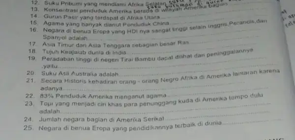 12. Suku Pribumi yang mendiami Afrika Selptan 13. Konsentrasi penduduk Amerik berada di 14. Gurun Pasir yang terdapat di Afrika Utara __ 15. Agama