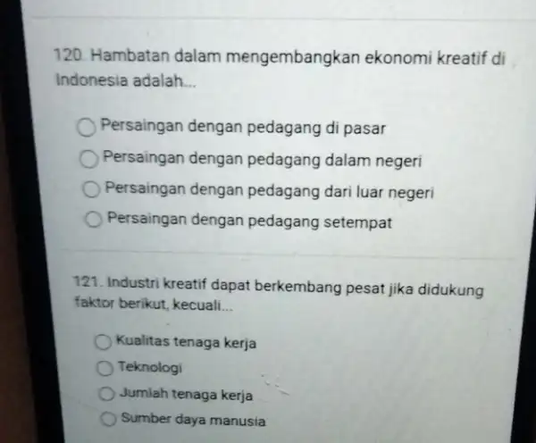 120. Hambatan dalam mengembangkan ekonomi kreatif di Indonesia adalah __ Persaingan dengan pedagang di pasar Persaingan dengan pedagang dalam negeri Persaingan dengan pedagang dari