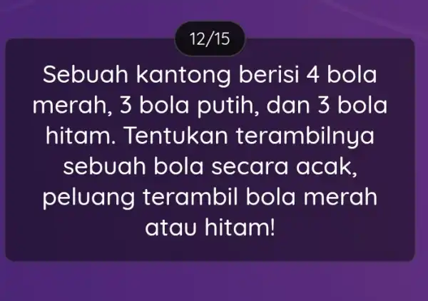 12/15 Sebuah ka nton g berisi 4 bola mera h, 3 bola putih, da n 3 bola hitam . Tentuk an te ram bilnya