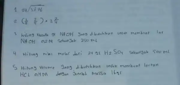 124 sqrt(3876) 2((1)/(8) (2)/(4))+3 (2)/(4) 3 hitung berapa 9 mathrm(~K) mathrm(NAOH) yang dibutuhkon untuk membuat lor mathrm(NAOH) 0,2M sebanyak 250 mathrm(~mL) 4 Hitung nibi