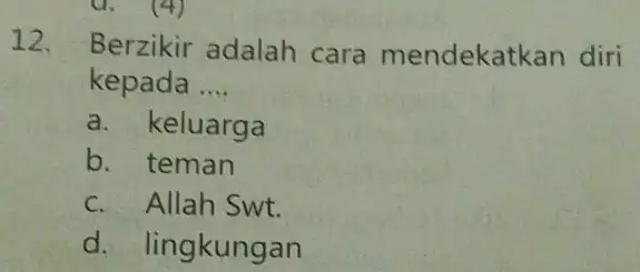 12. Berzikir adalah cara mendekat kan diri kepada __ a. keluarga b. teman c. Allah Swt. d. lingkungan