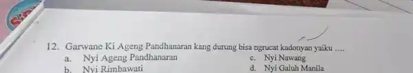 12.Garwane Ki Ageng Pandhanaran kang durung bisa ngrucat kadonyan yaiku __ a. Nyi Ageng Pandhanaran c. Nyi Nawang b. Nyi Rimbawati d. Nyi Galuh