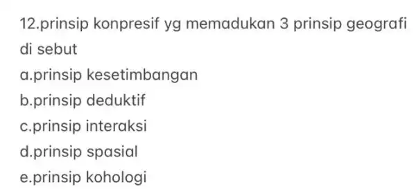 12.prinsip konpresif yg memadukan 3 prinsip geografi di sebut a.prinsip kesetimbangan b.prinsip deduktif c.prinsip interaksi d.prinsip spasial e.prinsip kohologi