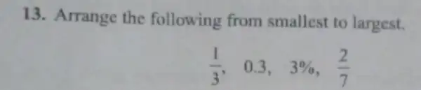 13. Arrange the following from smallest to largest. (1)/(3) 0.3. 3% ,(2)/(7)