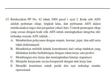 13. Berdasarkan PP No.42 tahun 2004 pasal 1 ayat 2. Kode etik ASN adalah pedoman sikap, tingkah laku, dan perbuatan ASN dalam melaksanakan tugas