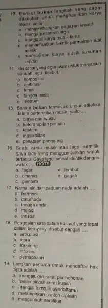 13. Berikut bukan dapat dilakukan untuk menghasilkan karya musik, yaitu __ a. mengembangkan gagasan kreatif b. mengaransemen lagu b. menggall karya musik lama d.