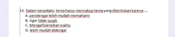 13. Dalam berpidato, tema harus mencakup temayang ditentukankarena __ A. pendengarlebih mudah memahami B. Agar tidak susah C. Mengefisiensikan waktu D. lebih mudah didengar