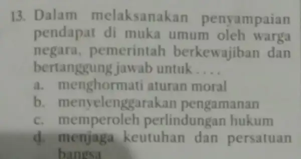 13. Dalam melaksanakan penyampaian pendapat di muka umum oleh warga negara pemerintah berkewajiban dan bertanggu ng jawab untuk __ a.menghormati aturan moral b. men