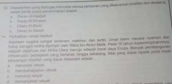 13. Departemen yang berlugas mencalat semua peraturan yang dikeluarkan khalifah dan dicatat di dalam berita acara pemerintahan adalah __ a. Diwan Al-Hijabah b. Diwan