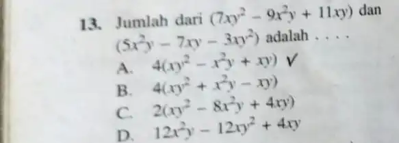 13. Jumlah dari (7xy^2-9x^2y+11xy) dan (5x^2y-7xy-3xy^2) adalah __ A. 4(xy^2-x^2y+xy) B. 4(xy^2+x^2y-xy) C. 2(xy^2-8x^2y+4xy) D. 12x^2y-12xy^2+4xy