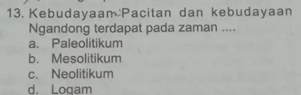 13 Kebudayaanu Pacitan dan kebudayaan Ngandong terdapat pada zaman __ a. Paleolitikum b. Mesolitikum c. Neolitikum d. Logam