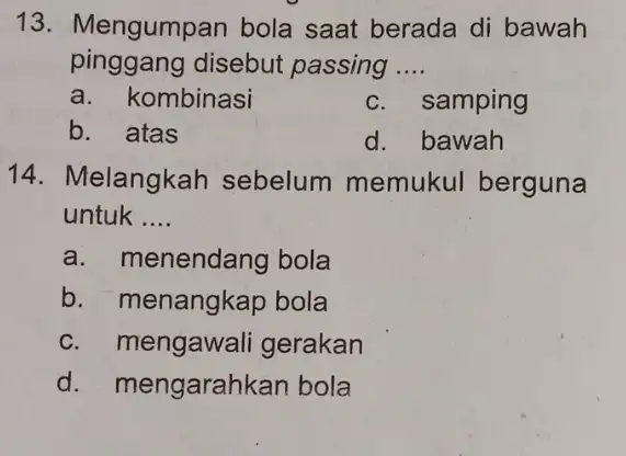 13. M engumpan bola saat berada di bawah pinggang disebut passing __ a. kombinasi c. samping b. atas d. bawah 14. Melangkah sebelum memukul