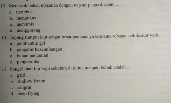 13. Memasak bahan makanan dengan uap air panas disebut __ a. merebus b. mengukus c. menumis d. menggoreng 14. Tepung rumput laut sangat besar