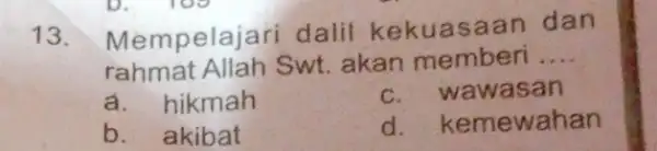 13. Mempelajari dalil kekuasaan dan rahmat Allah Swt akan memberi __ a. hikmah c. wawasan b. akibat d. ke mewahan