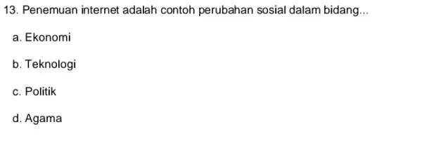 13. Penemuan internet adalah contoh perubahan sosial dalam bidang __ a. Ekonomi b. Teknologi c. Politik d. Agama