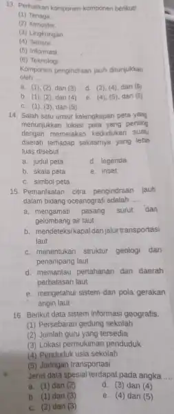 13. Perhatikan komponen-komponen berikut! (1) Tenaga. (2) Atmosfer (3) Lingkungan (4) Sensor (5) Informasi. (6) Teknologi. oleh __ Komponen pengindraan jauh ditunjukkan a. (1),