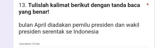 13. Tulislah kalimat berikut dengan tanda baca yang benar! bulan April diadakan pemilu presiden dan wakil presiden I serentak se Indonesia Jawaban Anda