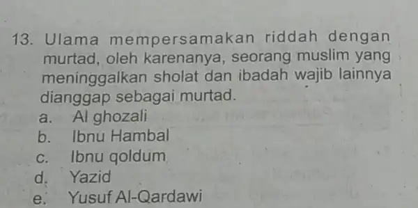 13. Ulama mem persamakan riddah dengan murtad, oleh karenany a, seorang muslim yang meninggalkan sholat dan ibadah wajib lainnya dianggap sebagai murtad. a. Al