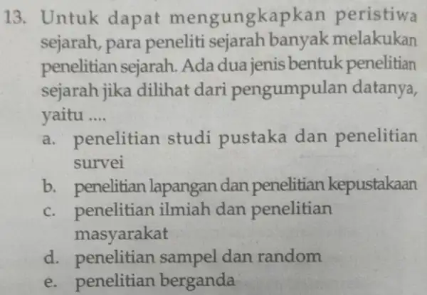 13. Untuk dapat mengur ngkapkan peristiwa sejarah, para peneliti sejarah banyak melakukan penelitian sejarah Ada dua jenis bentuk penelitian sejarah jika dilihat dari pengumpulan