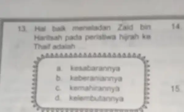 13 bak meneladan Zaid bin Haritsah pada peristiwa hirah ke Thaif adalah __ SAAAD AAAA A.A.A. a AAAA A.A.B.d. a kesabarannya B. kets eraniannya