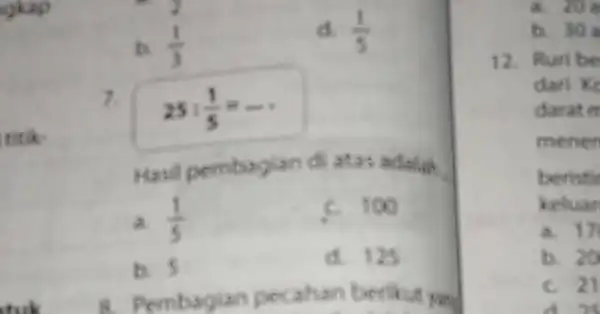 is (1)/(3) d. (1)/(5) 7. 25:(1)/(5)=ldots Hasil pembagian di atas adalah. a. (1)/(5) C. 100 b. 5 d. 125 a. Pembagian pecahan berikut yang