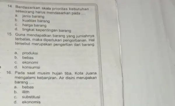 14. Berdasarkan skala kebutuhan seseorang harus mendasarkan pada __ a. jenis barang b. kualitas barang c. harga barang d. tingkat kepentingan barang 15. Guna