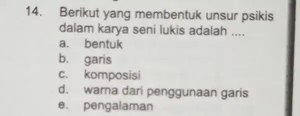 14. Berikut yang memben tuk unsur psikis dalam karya seni lukis adalah __ a. bentuk b. garis C . komposisi d. warna dari penggun