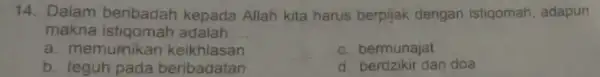 14. Dalam beribadah kepada Allah kita harus berpijak dengan istiqomah, adapun makna adalah __ a. memurnikan keikhlasan c. bermunajat b. teguh pada beribadatan d.