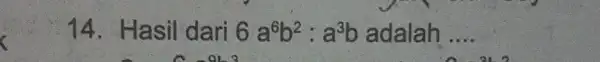 14. Hasil dari 6a^6b^2:a^3b adalah __ đi. 2