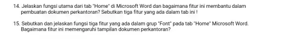 14. Jelaskan fungsi utama dari tab "Home" di Microsoft Word dan bagaimana fitur ini membantu dalam pembuatan dokumen perkantoran Sebutkan tiga fitur yang ada