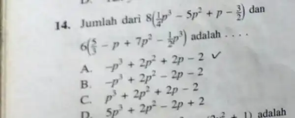 14. Jumlah dari 8((1)/(4)p^3-5p^2+p-(3)/(2)) dan 6((5)/(3)-p+7p^2-(1)/(2)p^3) adalah . __ A B c -p^3+2p^2+2p-2 -p^3+2p^2-2p-2 p^3+2p^2+2p-2 5p^3+2p^2-2p+2