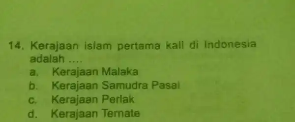 14. Kerajaan islam pertama kali di Indonesia adalah __ a. Kerajaan Malaka b . Kerajaan Samudra Pasai c. Kerajaan Perlak d . Kerajaan Ternate