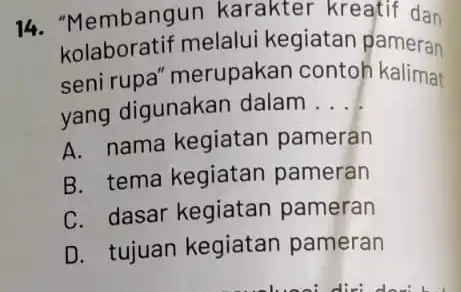 14. "M embangun karakter kreatif dan kolaboratif melalui kegiatan pameran seni rupa " merupakan contoh kalimat yang digunakan dalam __ A. nama kegiatan pameran