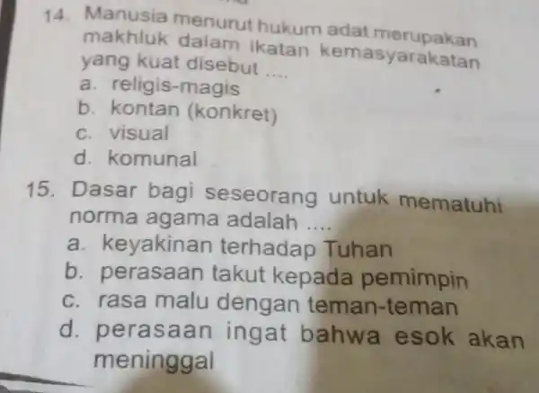 14. Manusia menurut hukum adat merupakan makhluk dalam ikatan kemasyarakatan yang kuat disebut __ a. religis-magis b. kontan (konkret) c. visual d. komunal 15.