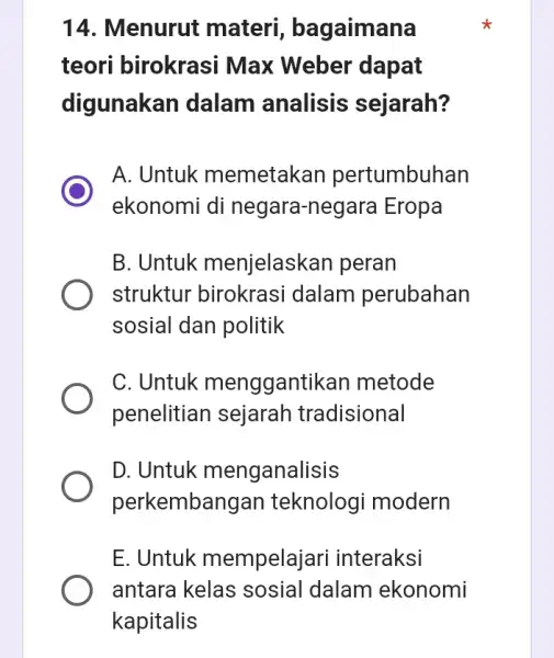 14. Menurut materi , bagaimana teori birokrasi Max Weber dapat digunakan dalam analisis sejarah? A. Untuk memetakan pertumbuhan ekonomi di negara-negara Eropa B. Untuk