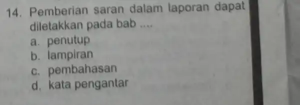 14. P emberian saran dalam laporan dapat diletakkan pada bab __ a. penutup b. lampiran c. pembahasan d. kata pengantar