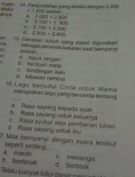 14. Penjumlahan yang senilai dengan 3.400 +1.800 adalah __ a. 3.000+2.800 b. 3.100+2.900 C. 2.700+2.500 d. 2.900+2.600 15. Gerakan tubuh yang dapat digunakan sebagai