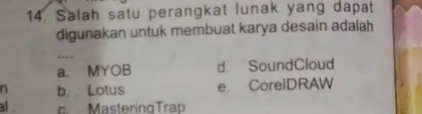 14. Salah satu perangkat lunak yang dapat digunakan untuk karya desain adalah __ a. MYOB undCloud b. Lotus e. CorelD RAW c. Mas tering