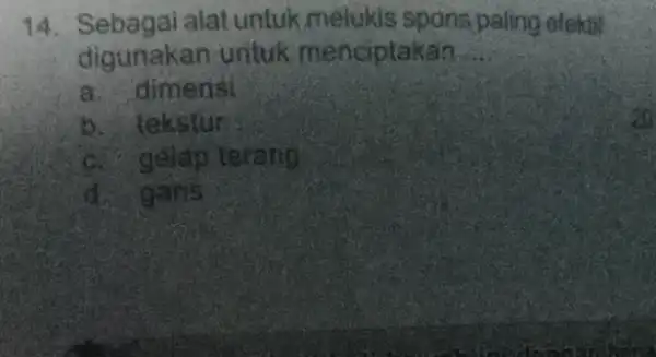 14. Sebagai alat untuk melukis spons paling elekti digunakan untuk menciptakan __ a. dimensi b. tekstur c. geldp terang đ. garis