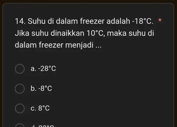 14. Suhu di dalam freezer adalah -18^circ C Jika suhu dinaikkan 10^circ C , maka suhu di dalam I freezer menjadi __ a. -28^circ