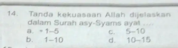 14 Tanda kekuasa in Allah dijelaskan dalam Surah asy-Syams ayat __ a. -1-5 c. 5-10 b. 1-10 d. 10-15