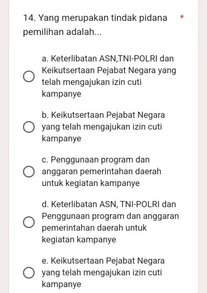 14. Yang merupakan tindak pidana pemilihan adalah __ a. Keterlibatan ASN,TNI-POLRI dan Keikutsertaan Pejabat Negara yang telah mengajukan izin cuti kampanye b. Keikutsertaan Pejabat