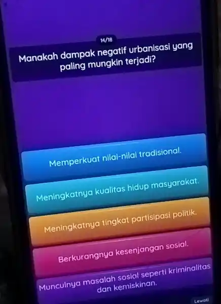 14/18 Manakah dampak negatif urbanisasi yang paling mungkin terjadi? Memperkuat nilai-nilai tradisional. Meningkatnya kualitas hidup masyarakat. Meningkatnya tingkat partisipasi politik. Berkurangnya kesenjangan sosial. munculnya