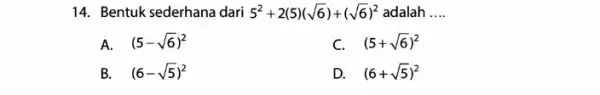 14.Bentuk sederhana dari 5^2+2(5)(sqrt (6))+(sqrt (6))^2 adalah __ A. (5-sqrt (6))^2 C. (5+sqrt (6))^2 B. (6-sqrt (5))^2 D. (6+sqrt (5))^2