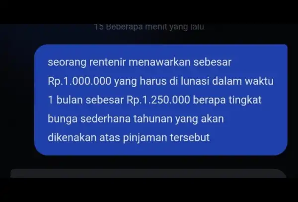 15 Beberapa menit yang lalu seorang rentenir menawarkan sebesar Rp.1.000.000 yang harus di lunasi dalam waktu 1 bulan sebesar Rp.1.250.000 berapa tingkat bunga sederhana