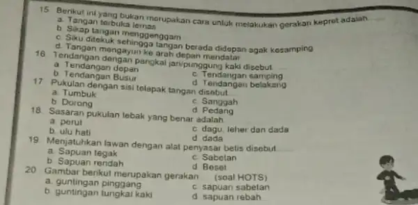 15 Benkut ini yang bukan merupakan cara untuk melakukan gerakan keprot adalah. __ a. Tangan terbuka c. Sikuglangan menggenggam berada didepan agak kosamping Tenjangan